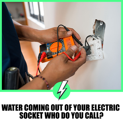 Water Coming Out Of Your Electric Socket Who Do You Call?